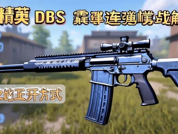 和平精英DBS霰蛋连喷实战解析，近战之王的正确打开方式，和平精英DBS霰蛋qiang近战制霸攻略，连喷技巧与实战解析