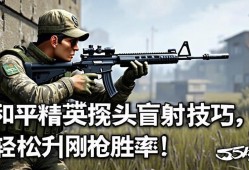 和平精英探头盲射技巧，轻松提升刚qiang胜率！和平精英探头盲射实战教学，3步掌握刚qiang必胜技巧