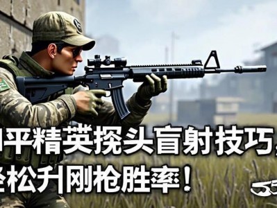 和平精英探头盲射技巧，轻松提升刚qiang胜率！和平精英探头盲射实战教学，3步掌握刚qiang必胜技巧